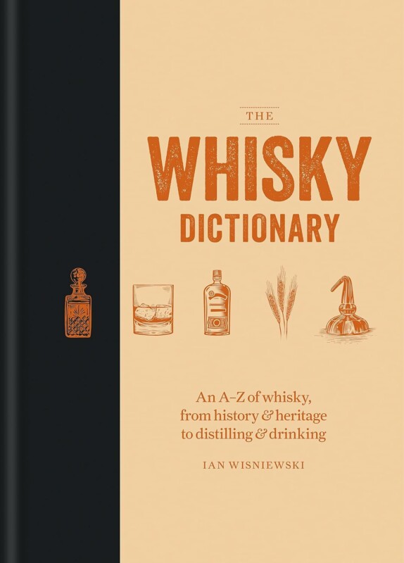 The Whisky Dictionary An AÔÇôZ of whisky, from history _ heritage to distilling _ drinking by Ian Wisniewski